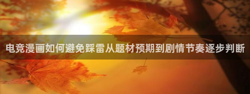 羞羞漫画免费入口:电竞漫画如何避免踩雷从题材预期到剧情节奏逐步判断